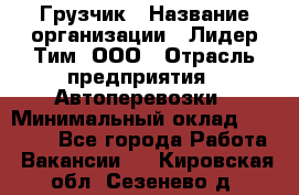 Грузчик › Название организации ­ Лидер Тим, ООО › Отрасль предприятия ­ Автоперевозки › Минимальный оклад ­ 19 000 - Все города Работа » Вакансии   . Кировская обл.,Сезенево д.